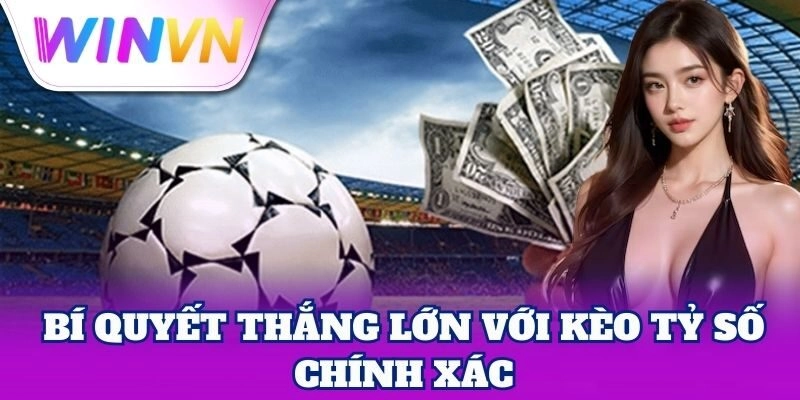 Bí quyết thắng lớn với Kèo Tỷ Số Chính Xác