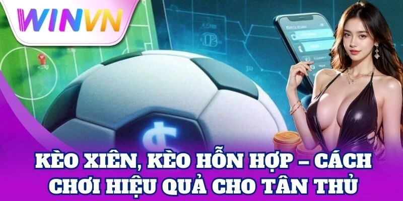 Kèo Xiên, Kèo Hỗn Hợp | Bí Kíp Nhân Đôi Cơ Hội Thắng