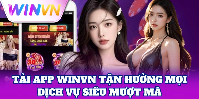 Tải App WinVN tận hưởng mọi dịch vụ siêu mượt mà